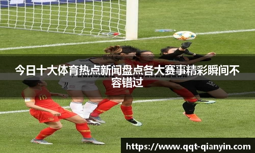 今日十大体育热点新闻盘点各大赛事精彩瞬间不容错过
