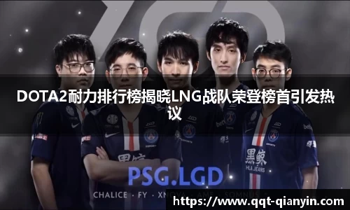 DOTA2耐力排行榜揭晓LNG战队荣登榜首引发热议